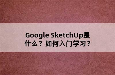 Google SketchUp是什么？如何入门学习？